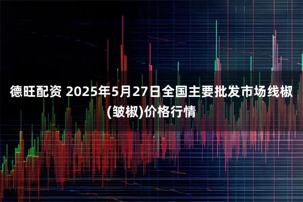 德旺配资 2025年5月27日全国主要批发市场线椒(皱椒)价格行情