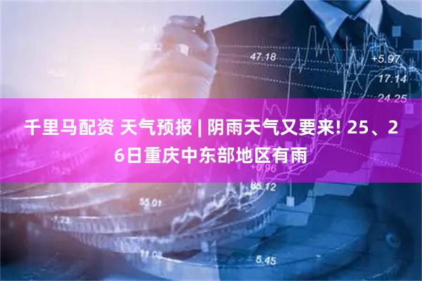 千里马配资 天气预报 | 阴雨天气又要来! 25、26日重庆中东部地区有雨