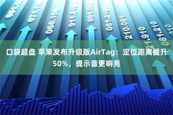 口袋超盘 苹果发布升级版AirTag：定位距离提升50%，提示音更响亮