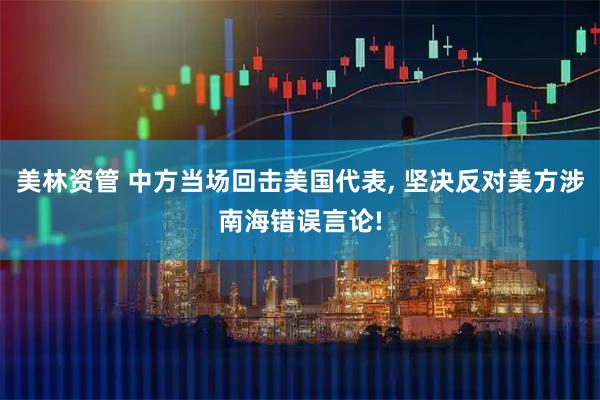 美林资管 中方当场回击美国代表, 坚决反对美方涉南海错误言论!