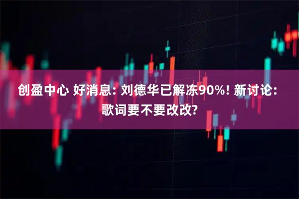 创盈中心 好消息: 刘德华已解冻90%! 新讨论: 歌词要不要改改?