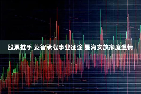 股票推手 菱智承载事业征途 星海安放家庭温情