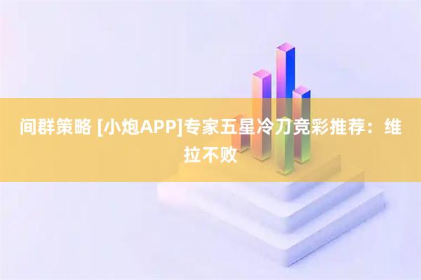 间群策略 [小炮APP]专家五星冷刀竞彩推荐：维拉不败