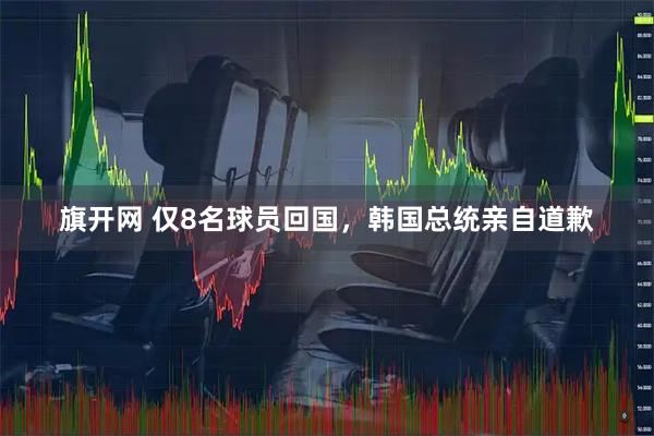 旗开网 仅8名球员回国，韩国总统亲自道歉
